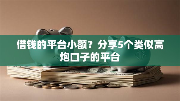 借钱的平台小额?分享5个类似高炮口子的平台 借钱的平台小额?分享5个类似高炮口子的平台