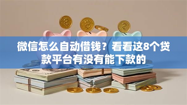 微信怎么自动借钱？看看这8个贷款平台有没有能下款的