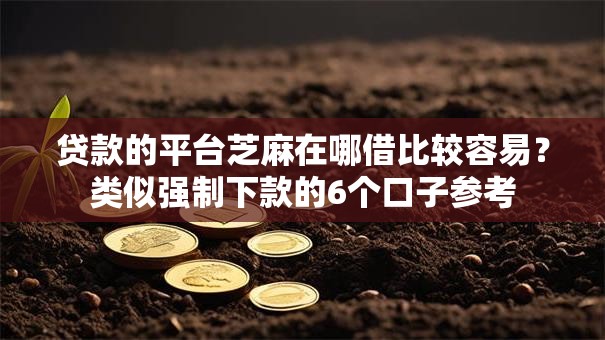 贷款的平台芝麻在哪借比较容易？类似强制下款的6个口子参考