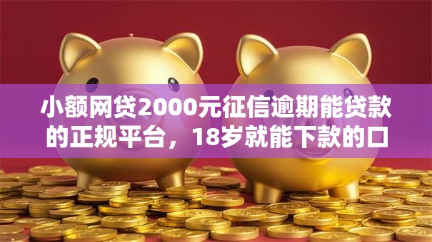 小额网贷2000元征信逾期能贷款的正规平台，18岁就能下款的口子的7个平台介绍