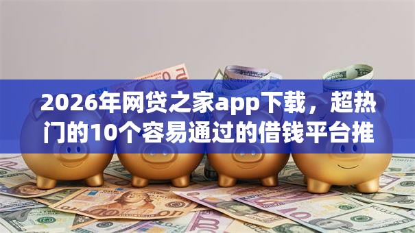 2026年网贷之家app下载，超热门的10个容易通过的借钱平台推荐