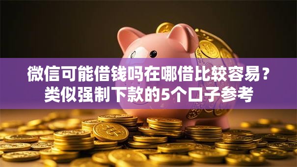 微信可能借钱吗在哪借比较容易?类似强制下款的5个口子参考 微信可能借钱吗在哪借比较容易?类似强制下款的5个口子参考