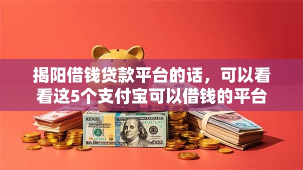揭阳借钱贷款平台的话，可以看看这5个支付宝可以借钱的平台