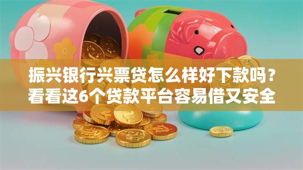 振兴银行兴票贷怎么样好下款吗？看看这6个贷款平台容易借又安全利息低怎么样