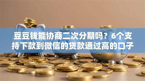 豆豆钱能协商二次分期吗？6个支持下款到微信的贷款通过高的口子