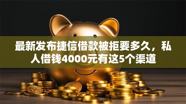 最新发布捷信借款被拒要多久,私人借钱4000元有这5个渠道 最新发布捷信借款被拒要多久,私人借钱4000元有这5个渠道