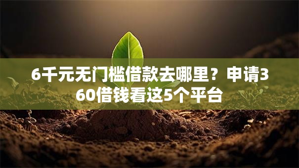 6千元无门槛借款去哪里?申请360借钱看这5个平台 6千元无门槛借款去哪里?申请360借钱看这5个平台
