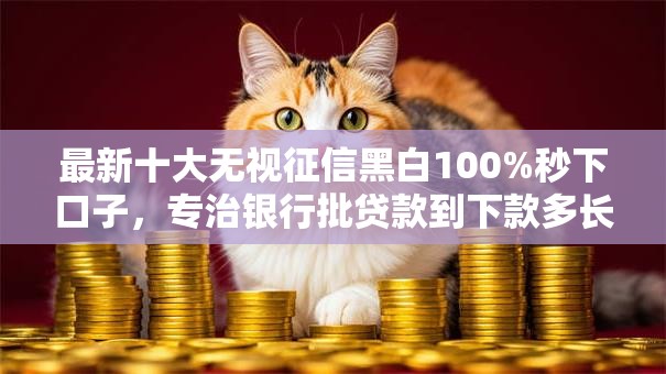 最新十大无视征信黑白100%秒下口子，专治银行批贷款到下款多长时间到账