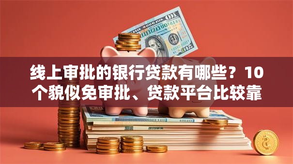 线上审批的银行贷款有哪些？10个貌似免审批、贷款平台比较靠谱合集