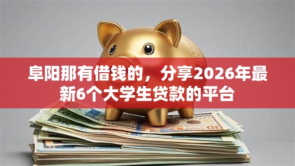 阜阳那有借钱的,分享2026年最新6个大学生贷款的平台 阜阳那有借钱的,分享2026年最新6个大学生贷款的平台