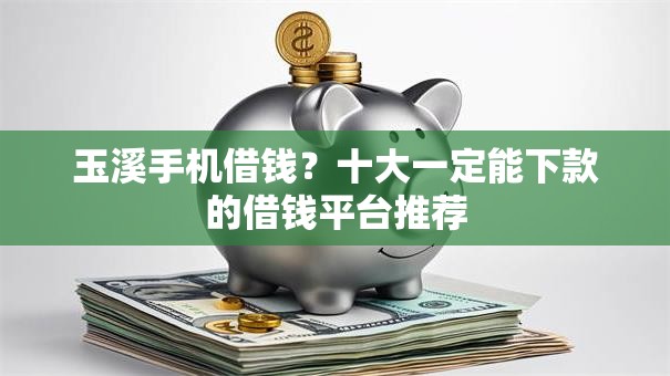 玉溪手机借钱？十大一定能下款的借钱平台推荐