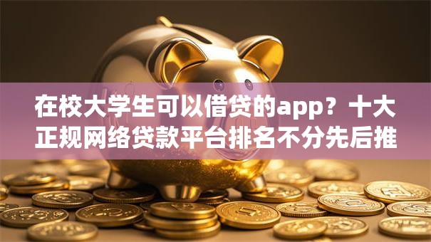 在校大学生可以借贷的app？十大正规网络贷款平台排名不分先后推荐