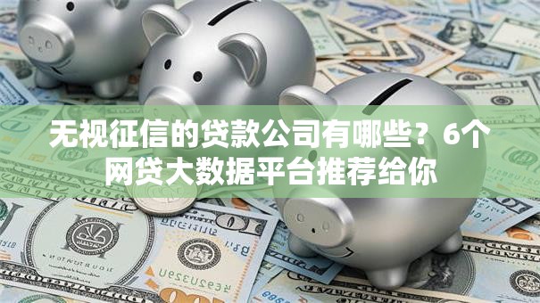 无视征信的贷款公司有哪些？6个网贷大数据平台推荐给你
