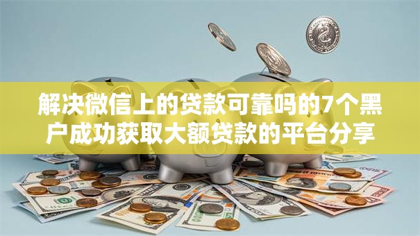 解决微信上的贷款可靠吗的7个黑户成功获取大额贷款的平台分享