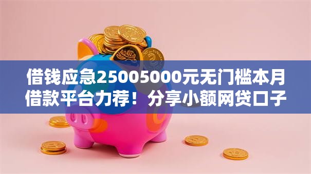借钱应急25005000元无门槛本月借款平台力荐!分享小额网贷口子5000元无门槛借款 借钱应急25005000元无门槛本月借款平台力荐!分享小额网贷口子5000元无门槛借款