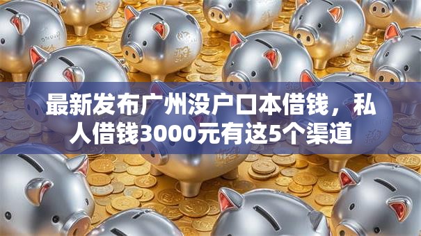 最新发布广州没户口本借钱，私人借钱3000元有这5个渠道