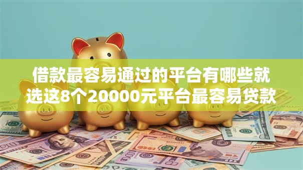 借款最容易通过的平台有哪些就选这8个20000元平台最容易贷款