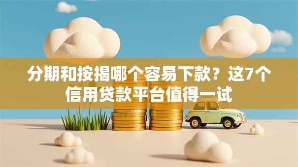 分期和按揭哪个容易下款？这7个信用贷款平台值得一试