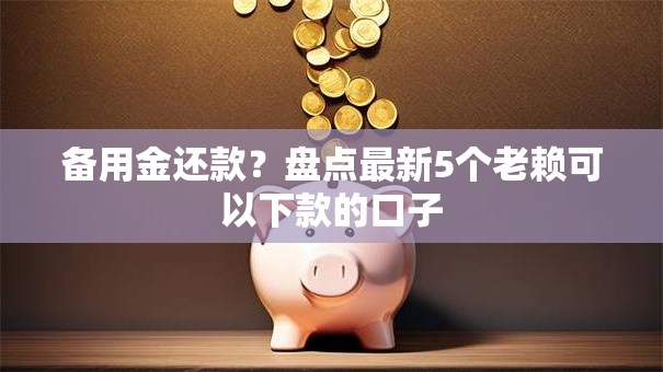 备用金还款?盘点最新5个老赖可以下款的口子 备用金还款?盘点最新5个老赖可以下款的口子