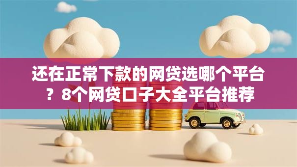 还在正常下款的网贷选哪个平台？8个网贷口子大全平台推荐