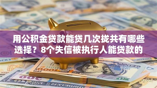 用公积金贷款能贷几次拢共有哪些选择？8个失信被执行人能贷款的口子详解