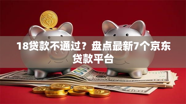 18贷款不通过？盘点最新7个京东贷款平台