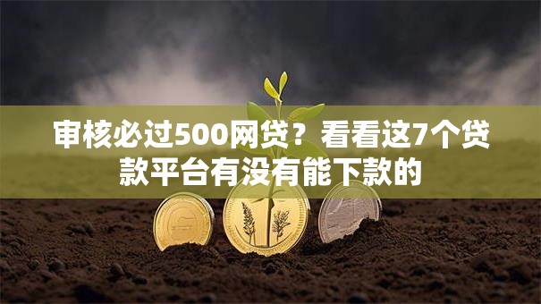 审核必过500网贷？看看这7个贷款平台有没有能下款的