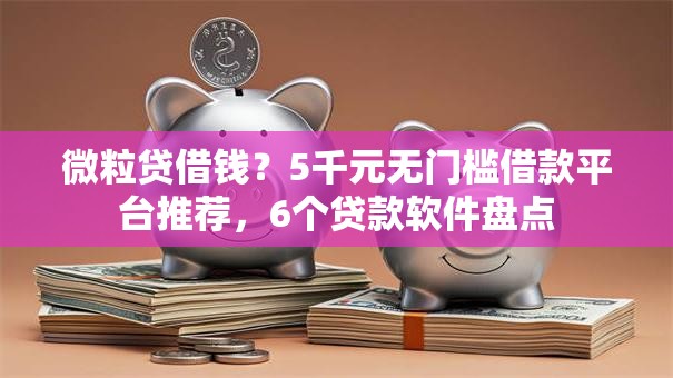 微粒贷借钱?5千元无门槛借款平台推荐,6个贷款软件盘点 微粒贷借钱?5千元无门槛借款平台推荐,6个贷款软件盘点