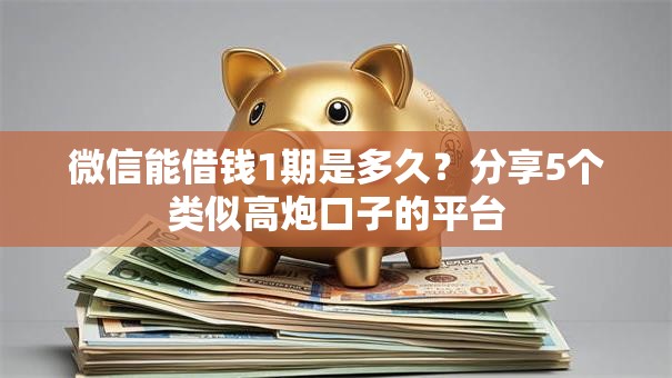 微信能借钱1期是多久？分享5个类似高炮口子的平台