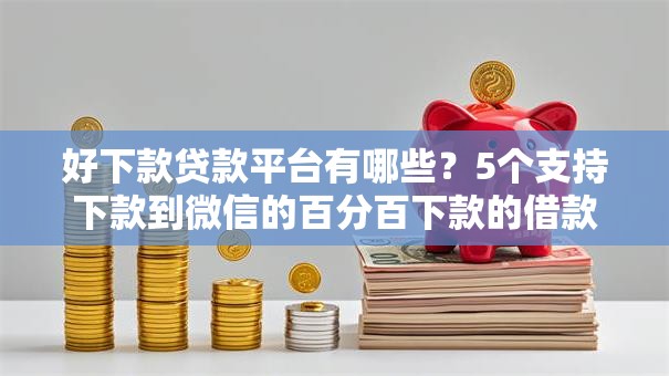 好下款贷款平台有哪些？5个支持下款到微信的百分百下款的借款平台