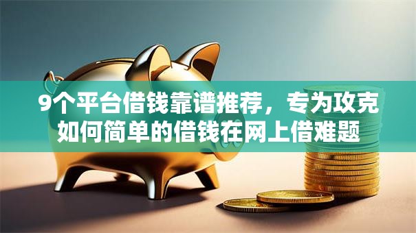 9个平台借钱靠谱推荐,专为攻克如何简单的借钱在网上借难题 9个平台借钱靠谱推荐,专为攻克如何简单的借钱在网上借难题
