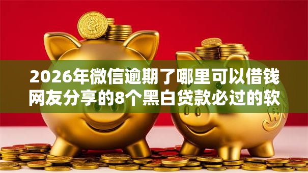 2026年微信逾期了哪里可以借钱网友分享的8个黑白贷款必过的软件我觉得不错! 2026年微信逾期了哪里可以借钱网友分享的8个黑白贷款必过的软件我觉得不错!