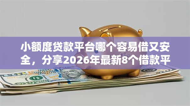 小额度贷款平台哪个容易借又安全,分享2026年最新8个借款平台好借钱又快又不看征信 小额度贷款平台哪个容易借又安全,分享2026年最新8个借款平台好借钱又快又不看征信