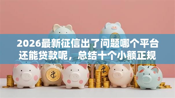 2026最新征信出了问题哪个平台还能贷款呢，总结十个小额正规贷款平台！