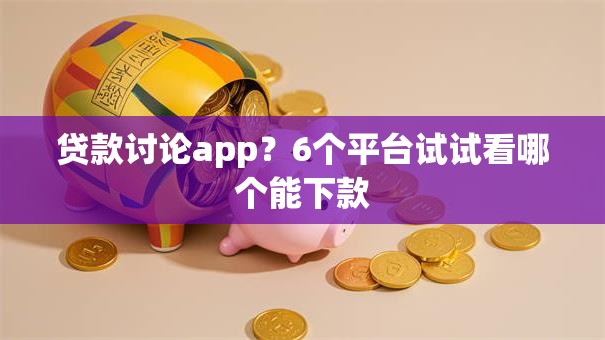 贷款讨论app?6个平台试试看哪个能下款 贷款讨论app?6个平台试试看哪个能下款