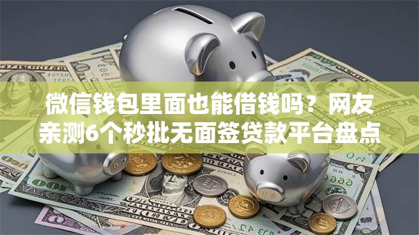 微信钱包里面也能借钱吗？网友亲测6个秒批无面签贷款平台盘点