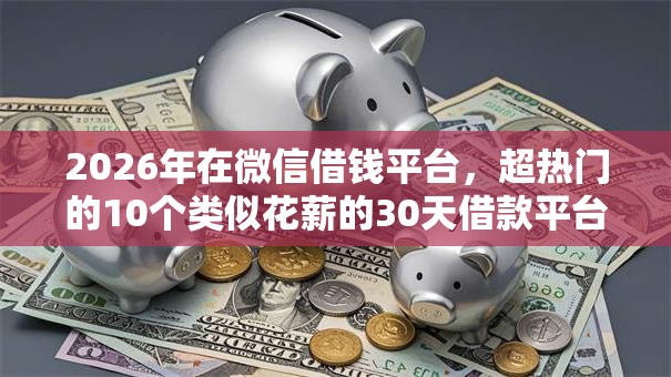 2026年在微信借钱平台，超热门的10个类似花薪的30天借款平台推荐