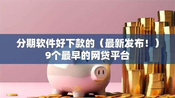 分期软件好下款的(最新发布!)9个最早的网贷平台 分期软件好下款的(最新发布!)9个最早的网贷平台