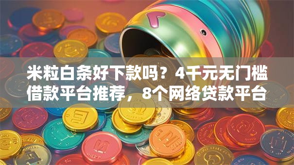 米粒白条好下款吗?4千元无门槛借款平台推荐,8个网络贷款平台排名不分先后盘点 米粒白条好下款吗?4千元无门槛借款平台推荐,8个网络贷款平台排名不分先后盘点