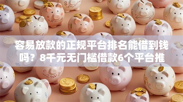 容易放款的正规平台排名能借到钱吗？8千元无门槛借款6个平台推荐
