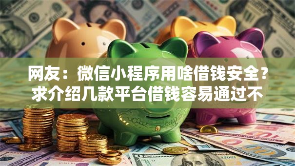 网友:微信小程序用啥借钱安全?求介绍几款平台借钱容易通过不看征信 网友:微信小程序用啥借钱安全?求介绍几款平台借钱容易通过不看征信