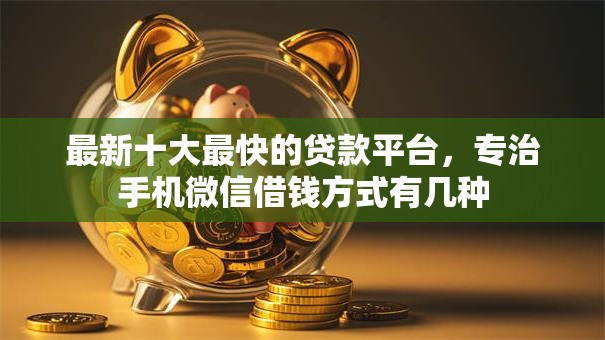 最新十大最快的贷款平台,专治手机微信借钱方式有几种 最新十大最快的贷款平台,专治手机微信借钱方式有几种