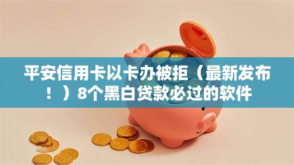 平安信用卡以卡办被拒(最新发布!)8个黑白贷款必过的软件 平安信用卡以卡办被拒(最新发布!)8个黑白贷款必过的软件