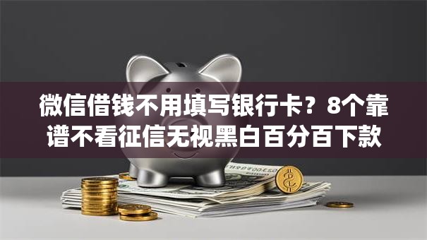 微信借钱不用填写银行卡？8个靠谱不看征信无视黑白百分百下款app推荐