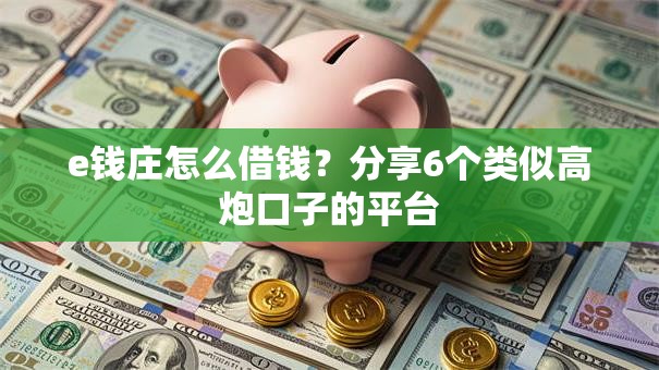 e钱庄怎么借钱？分享6个类似高炮口子的平台