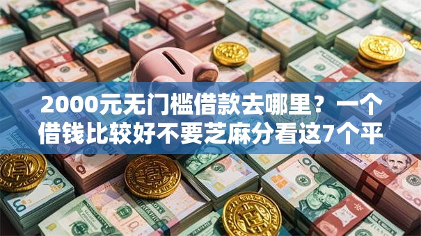 2000元无门槛借款去哪里？一个借钱比较好不要芝麻分看这7个平台