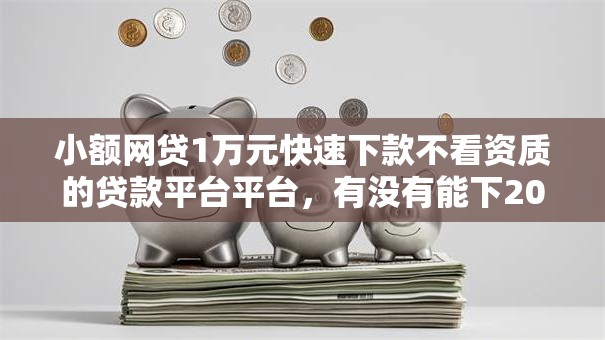 小额网贷1万元快速下款不看资质的贷款平台平台,有没有能下2000左右的网贷的8个平台介绍 小额网贷1万元快速下款不看资质的贷款平台平台,有没有能下2000左右的网贷的8个平台介绍