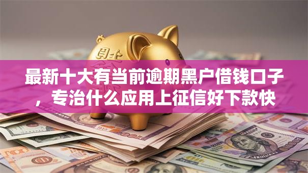 最新十大有当前逾期黑户借钱口子，专治什么应用上征信好下款快