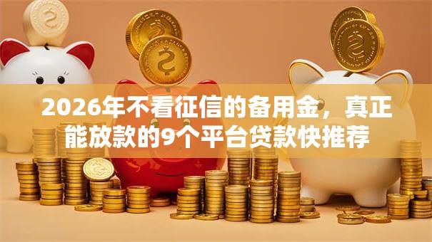 2026年不看征信的备用金,真正能放款的9个平台贷款快推荐 2026年不看征信的备用金,真正能放款的9个平台贷款快推荐