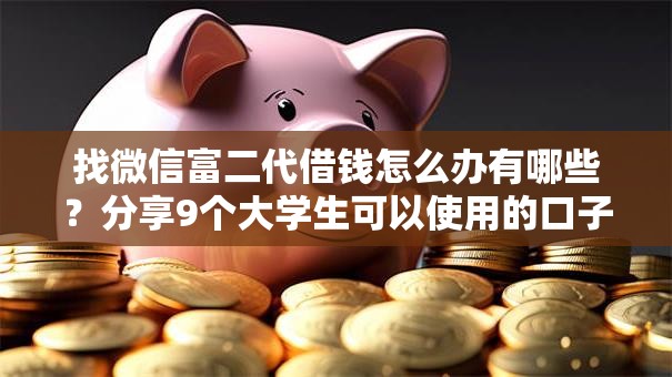找微信富二代借钱怎么办有哪些？分享9个大学生可以使用的口子